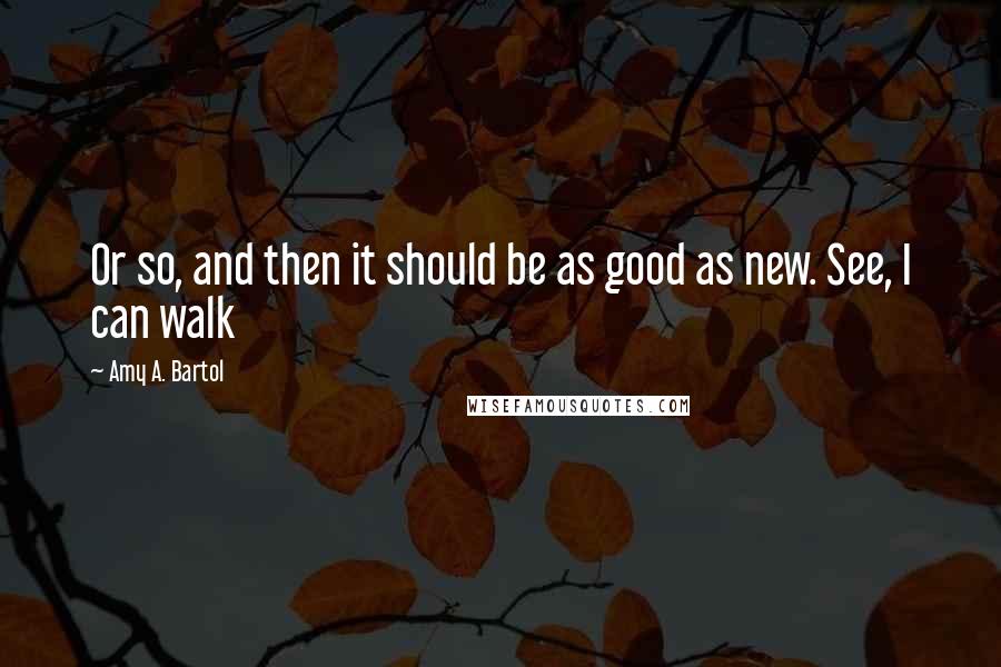 Amy A. Bartol Quotes: Or so, and then it should be as good as new. See, I can walk