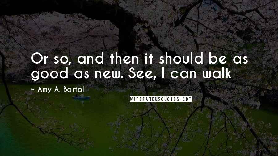 Amy A. Bartol Quotes: Or so, and then it should be as good as new. See, I can walk