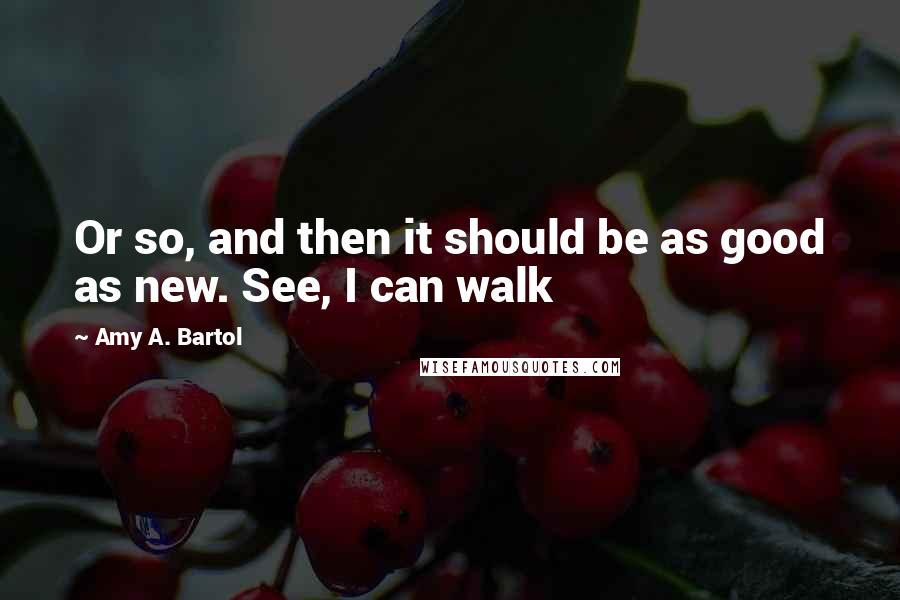 Amy A. Bartol Quotes: Or so, and then it should be as good as new. See, I can walk