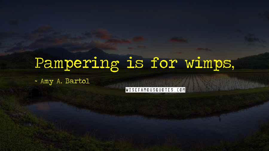 Amy A. Bartol Quotes: Pampering is for wimps,