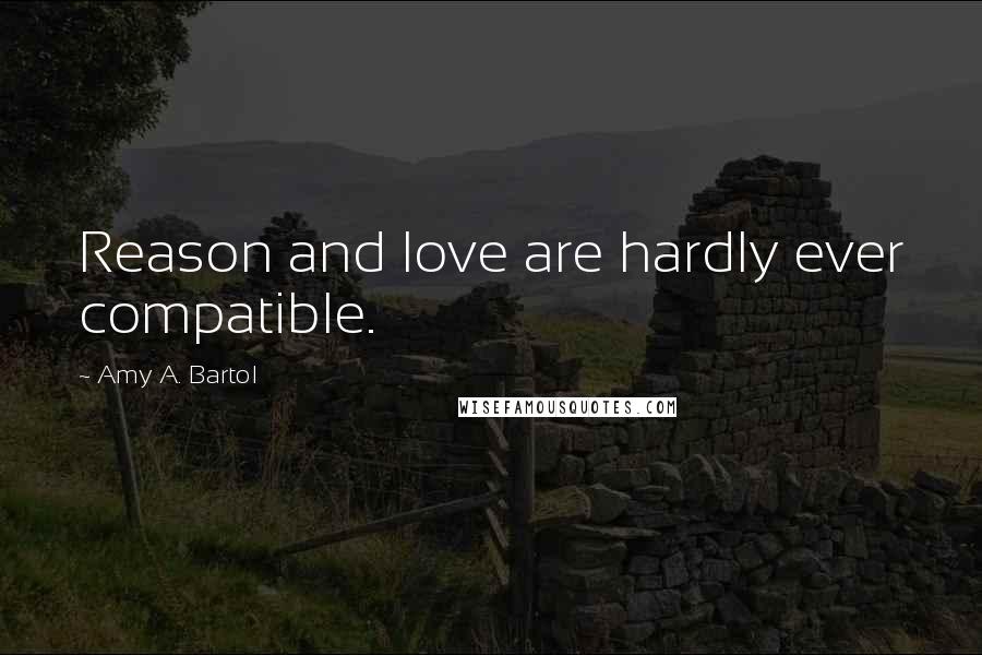 Amy A. Bartol Quotes: Reason and love are hardly ever compatible.