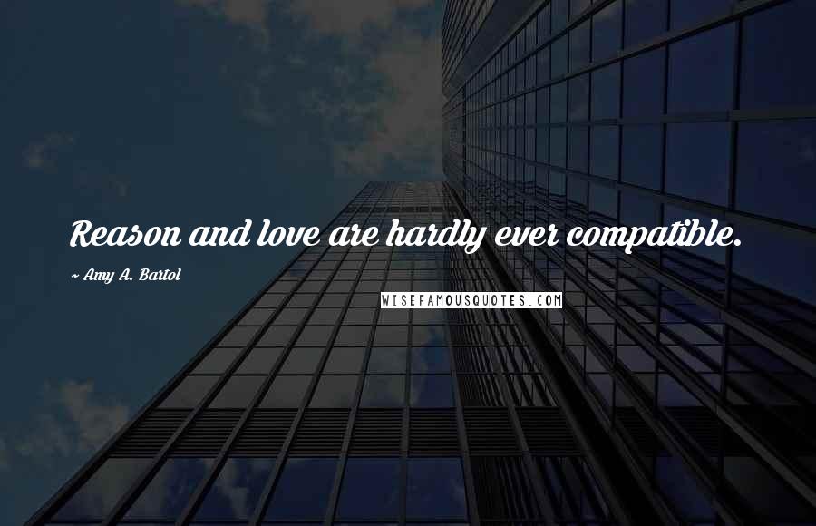 Amy A. Bartol Quotes: Reason and love are hardly ever compatible.