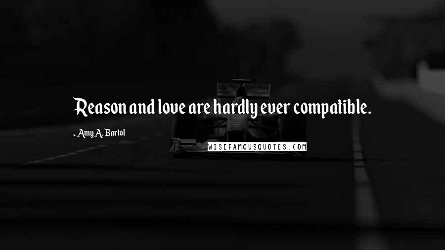 Amy A. Bartol Quotes: Reason and love are hardly ever compatible.