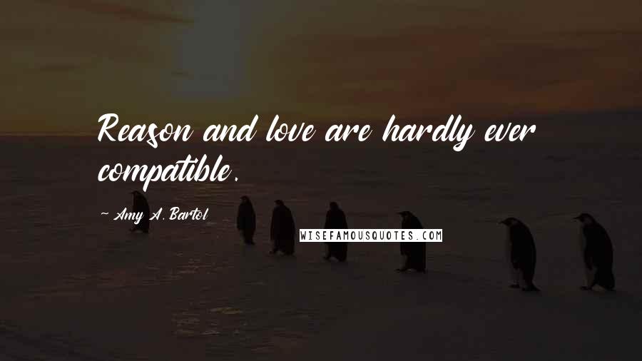 Amy A. Bartol Quotes: Reason and love are hardly ever compatible.