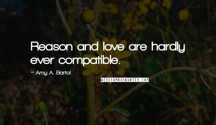 Amy A. Bartol Quotes: Reason and love are hardly ever compatible.