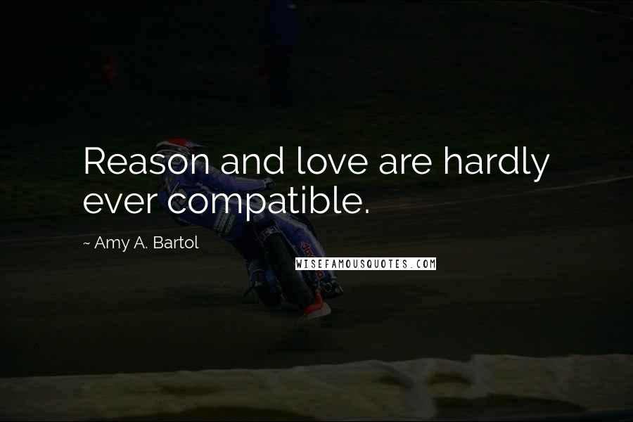 Amy A. Bartol Quotes: Reason and love are hardly ever compatible.