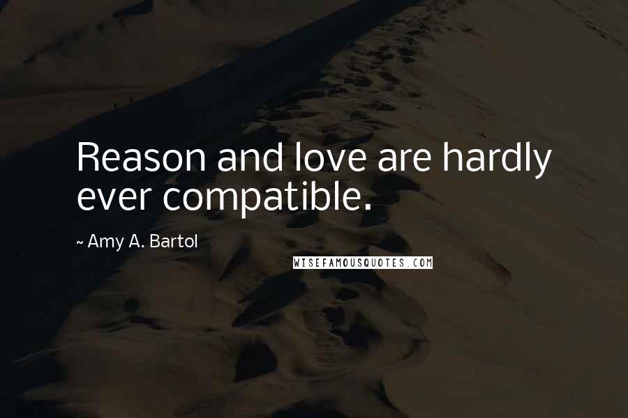 Amy A. Bartol Quotes: Reason and love are hardly ever compatible.