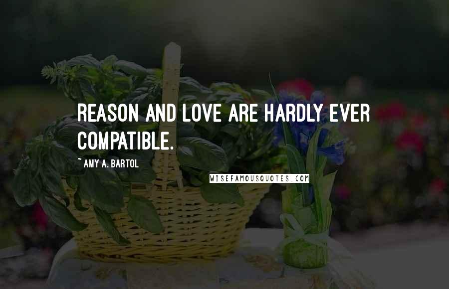 Amy A. Bartol Quotes: Reason and love are hardly ever compatible.