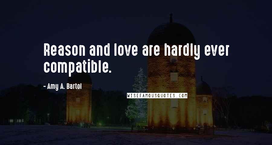 Amy A. Bartol Quotes: Reason and love are hardly ever compatible.