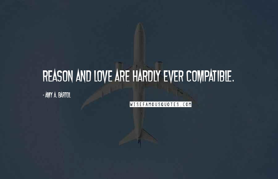 Amy A. Bartol Quotes: Reason and love are hardly ever compatible.