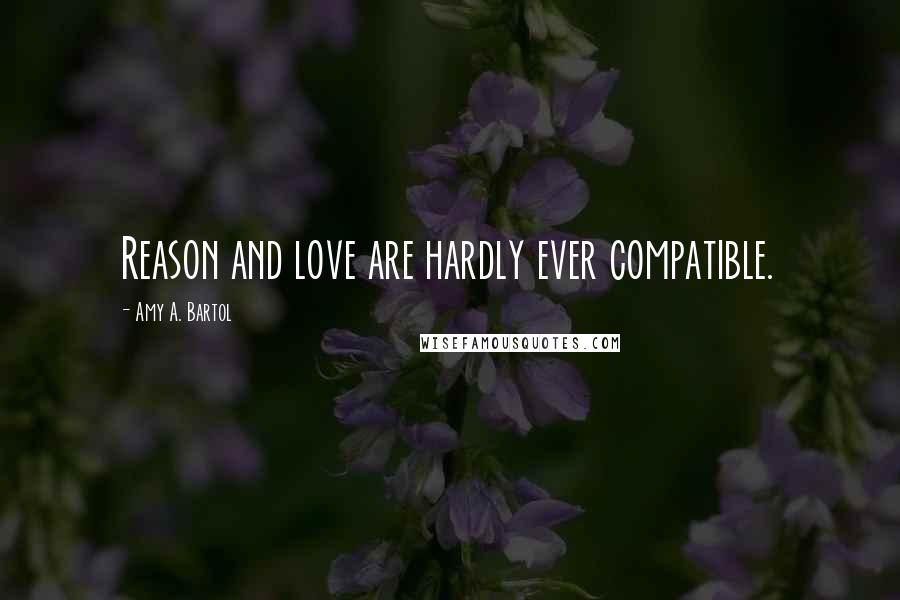 Amy A. Bartol Quotes: Reason and love are hardly ever compatible.