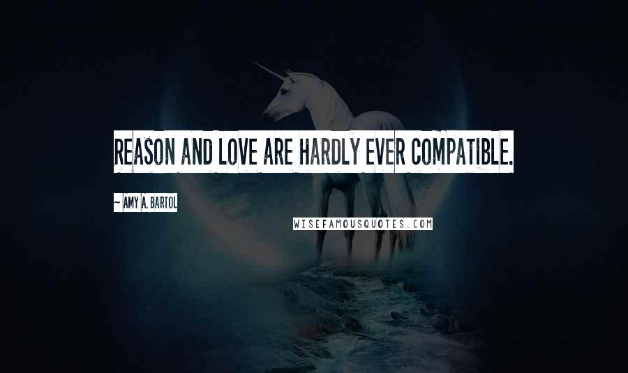 Amy A. Bartol Quotes: Reason and love are hardly ever compatible.