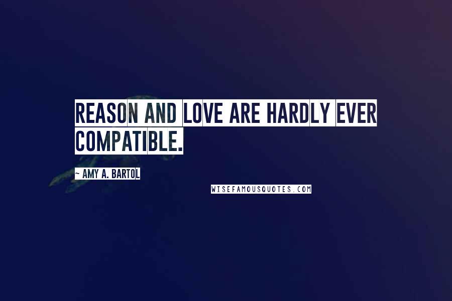 Amy A. Bartol Quotes: Reason and love are hardly ever compatible.