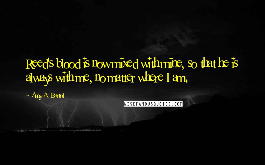 Amy A. Bartol Quotes: Reed's blood is now mixed with mine, so that he is always with me, no matter where I am.