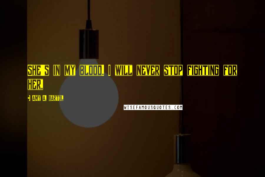 Amy A. Bartol Quotes: She's in my blood. I will never stop fighting for her,