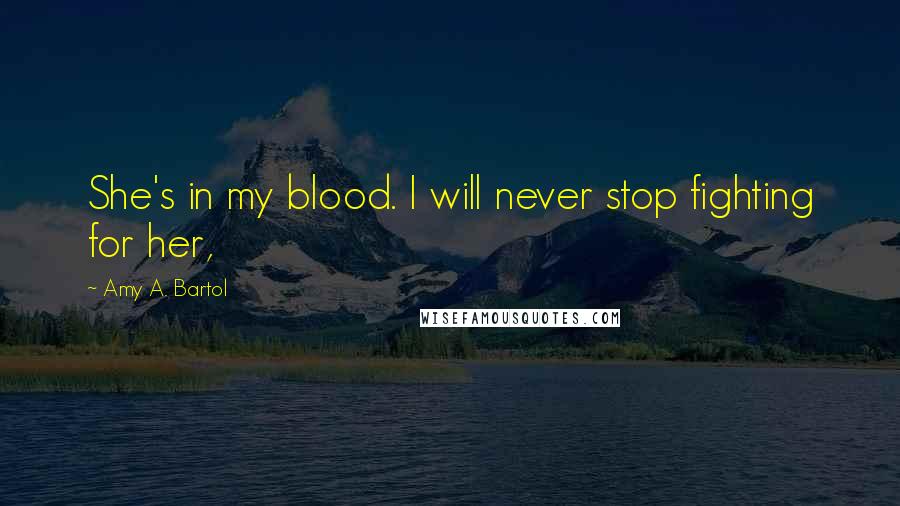 Amy A. Bartol Quotes: She's in my blood. I will never stop fighting for her,