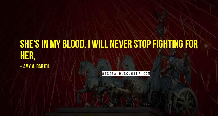 Amy A. Bartol Quotes: She's in my blood. I will never stop fighting for her,