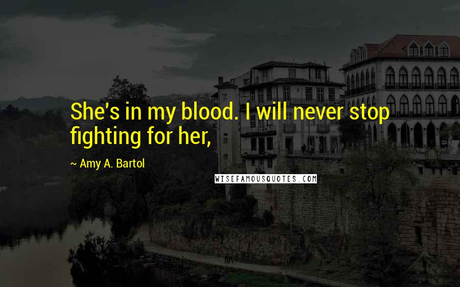 Amy A. Bartol Quotes: She's in my blood. I will never stop fighting for her,