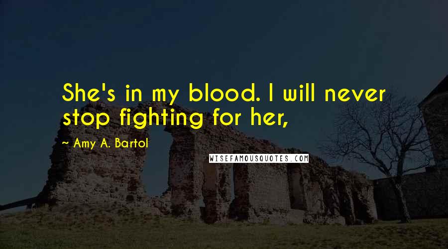 Amy A. Bartol Quotes: She's in my blood. I will never stop fighting for her,