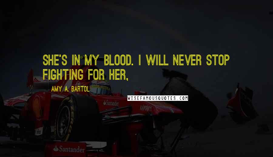 Amy A. Bartol Quotes: She's in my blood. I will never stop fighting for her,