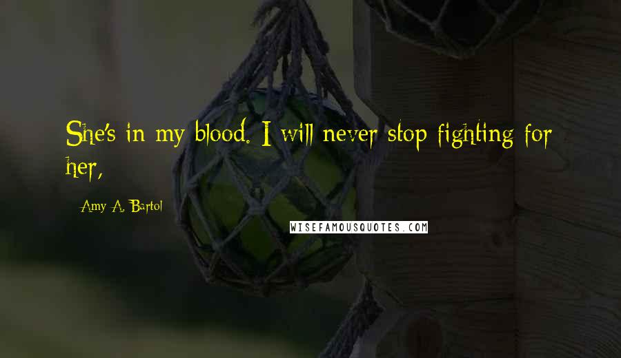 Amy A. Bartol Quotes: She's in my blood. I will never stop fighting for her,