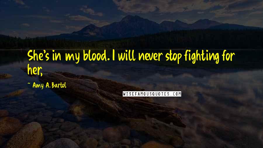 Amy A. Bartol Quotes: She's in my blood. I will never stop fighting for her,