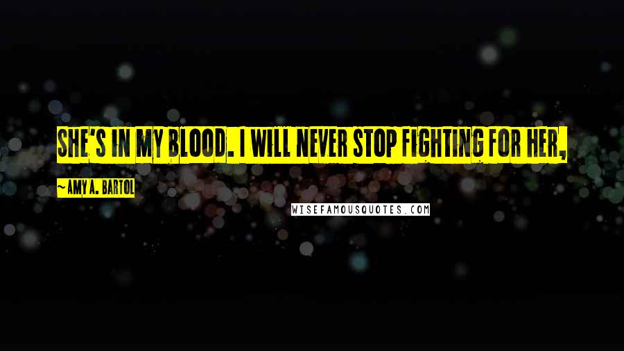 Amy A. Bartol Quotes: She's in my blood. I will never stop fighting for her,