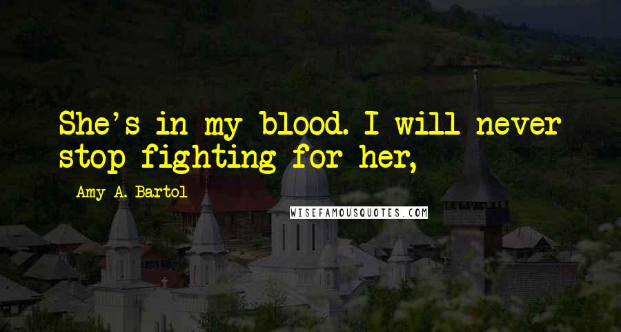Amy A. Bartol Quotes: She's in my blood. I will never stop fighting for her,