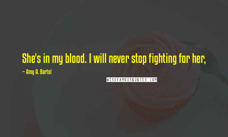 Amy A. Bartol Quotes: She's in my blood. I will never stop fighting for her,