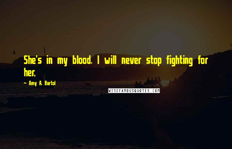 Amy A. Bartol Quotes: She's in my blood. I will never stop fighting for her,