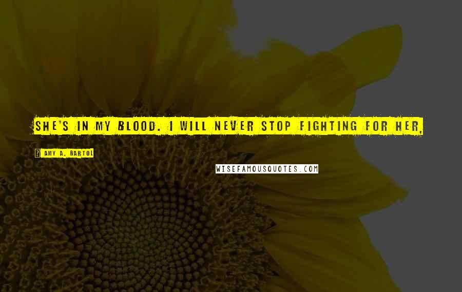 Amy A. Bartol Quotes: She's in my blood. I will never stop fighting for her,