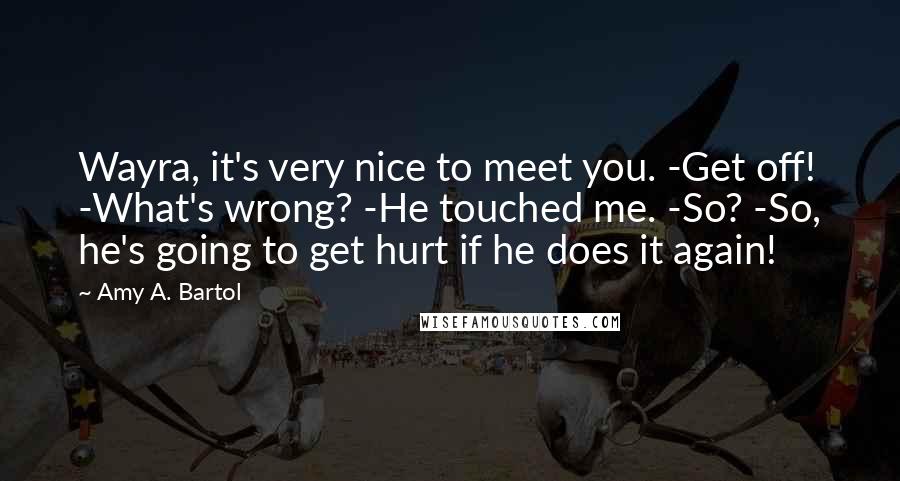 Amy A. Bartol Quotes: Wayra, it's very nice to meet you. -Get off! -What's wrong? -He touched me. -So? -So, he's going to get hurt if he does it again!