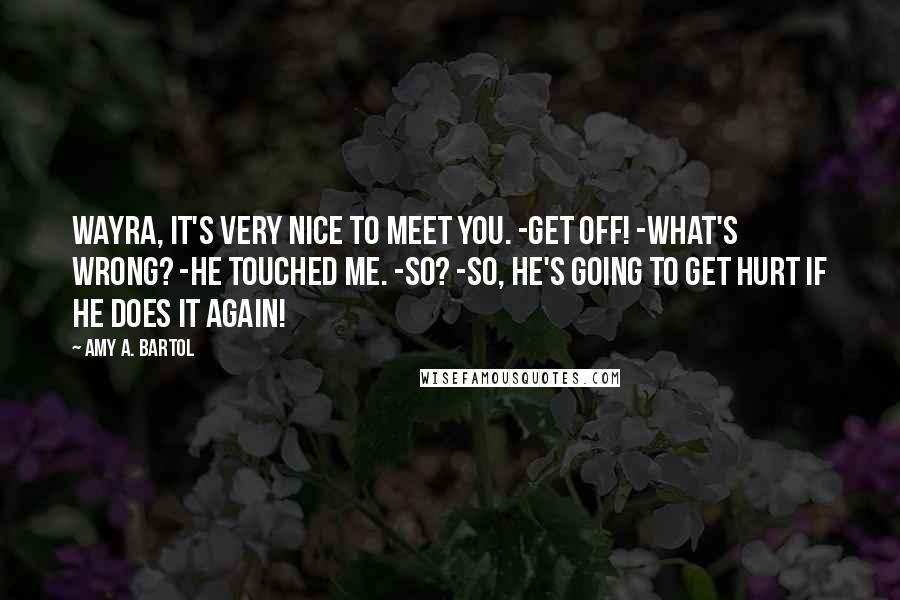 Amy A. Bartol Quotes: Wayra, it's very nice to meet you. -Get off! -What's wrong? -He touched me. -So? -So, he's going to get hurt if he does it again!