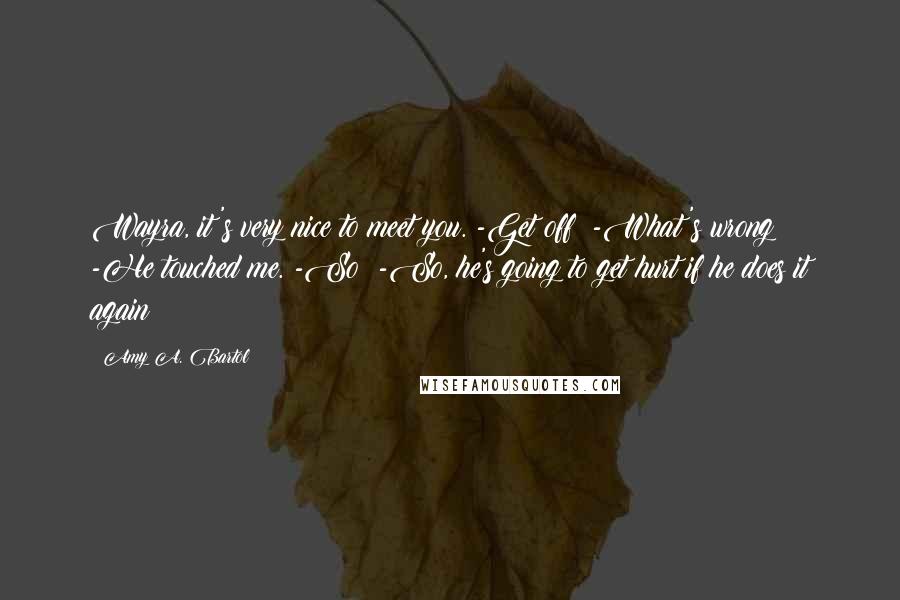 Amy A. Bartol Quotes: Wayra, it's very nice to meet you. -Get off! -What's wrong? -He touched me. -So? -So, he's going to get hurt if he does it again!
