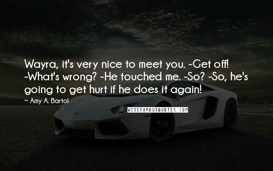 Amy A. Bartol Quotes: Wayra, it's very nice to meet you. -Get off! -What's wrong? -He touched me. -So? -So, he's going to get hurt if he does it again!