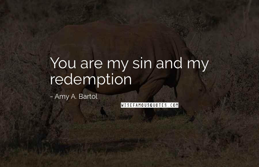 Amy A. Bartol Quotes: You are my sin and my redemption