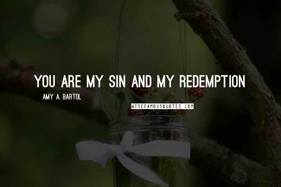 Amy A. Bartol Quotes: You are my sin and my redemption