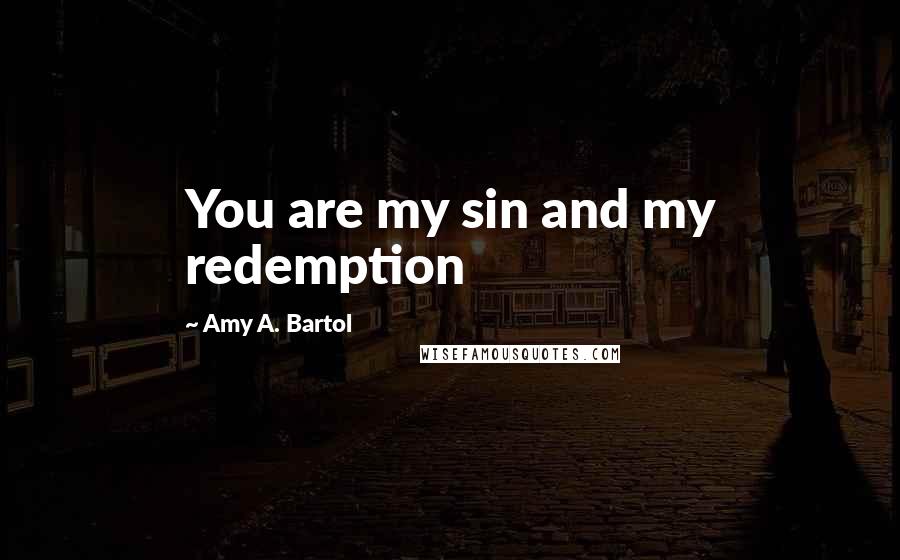 Amy A. Bartol Quotes: You are my sin and my redemption