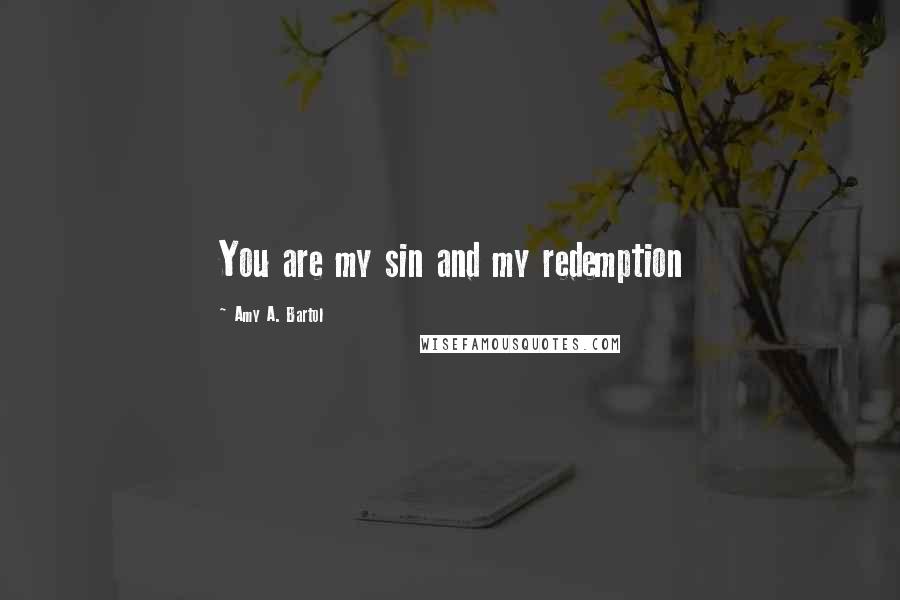 Amy A. Bartol Quotes: You are my sin and my redemption