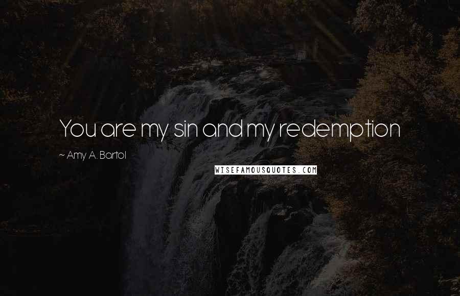 Amy A. Bartol Quotes: You are my sin and my redemption