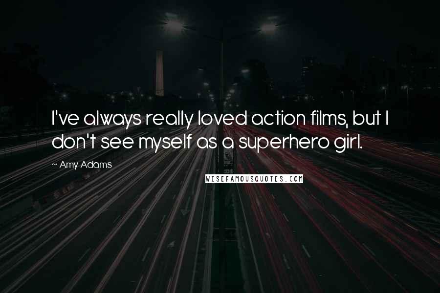 Amy Adams Quotes: I've always really loved action films, but I don't see myself as a superhero girl.