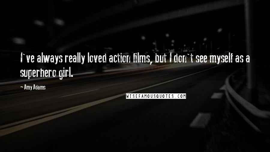 Amy Adams Quotes: I've always really loved action films, but I don't see myself as a superhero girl.