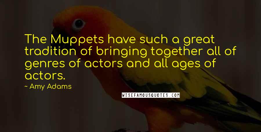 Amy Adams Quotes: The Muppets have such a great tradition of bringing together all of genres of actors and all ages of actors.