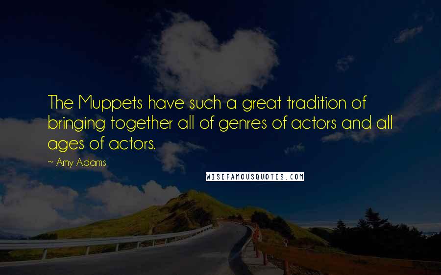 Amy Adams Quotes: The Muppets have such a great tradition of bringing together all of genres of actors and all ages of actors.