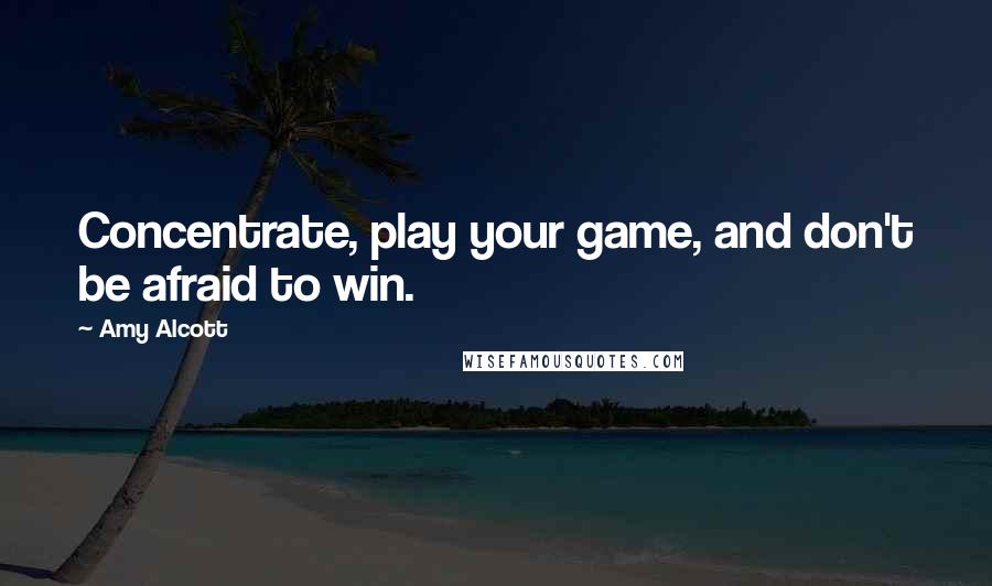 Amy Alcott Quotes: Concentrate, play your game, and don't be afraid to win.