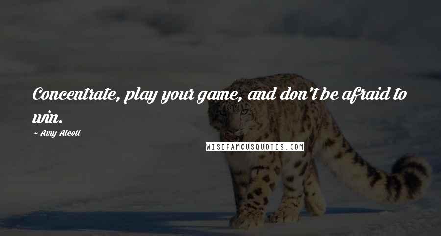 Amy Alcott Quotes: Concentrate, play your game, and don't be afraid to win.