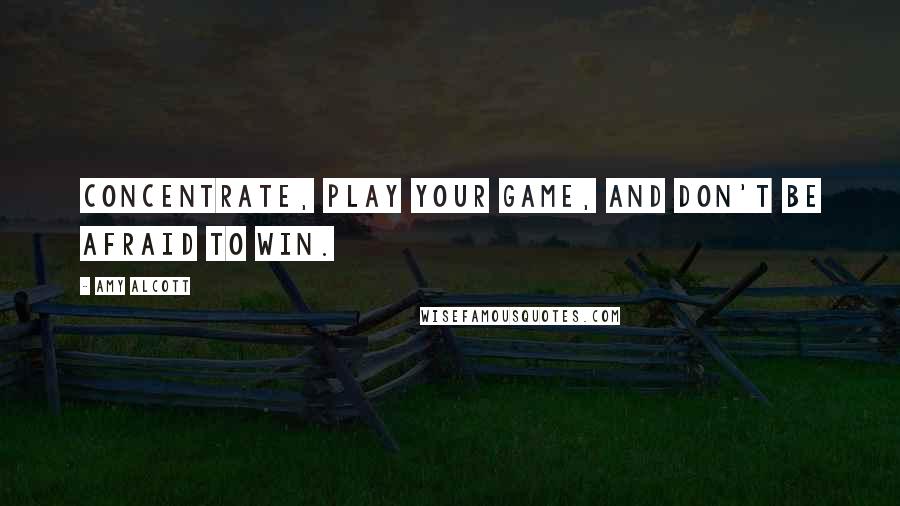 Amy Alcott Quotes: Concentrate, play your game, and don't be afraid to win.