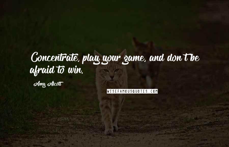 Amy Alcott Quotes: Concentrate, play your game, and don't be afraid to win.