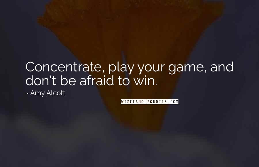 Amy Alcott Quotes: Concentrate, play your game, and don't be afraid to win.