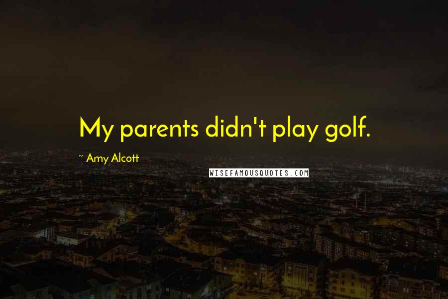 Amy Alcott Quotes: My parents didn't play golf.